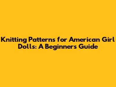 Knitting Patterns for American Girl Dolls: A Beginner's Guide