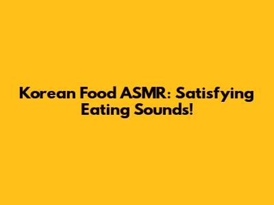 Korean Food ASMR: Satisfying Eating Sounds!