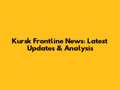 Kursk Frontline News: Latest Updates & Analysis