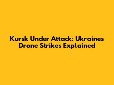 Kursk Under Attack: Ukraine's Drone Strikes Explained