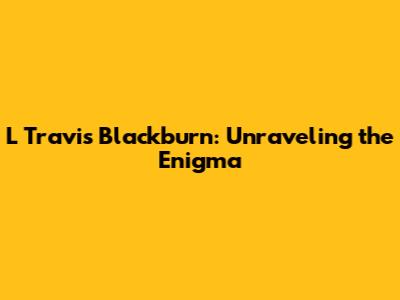 L Travis Blackburn: Unraveling the Enigma
