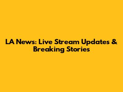 LA News: Live Stream Updates & Breaking Stories