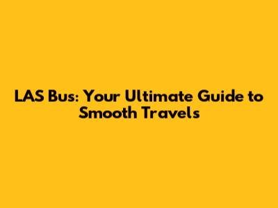 LAS Bus: Your Ultimate Guide to Smooth Travels