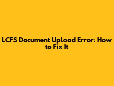 LCFS Document Upload Error: How to Fix It