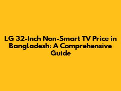 LG 32-Inch Non-Smart TV Price in Bangladesh: A Comprehensive Guide
