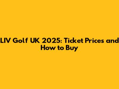 LIV Golf UK 2025: Ticket Prices and How to Buy