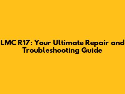 LMC R17: Your Ultimate Repair and Troubleshooting Guide