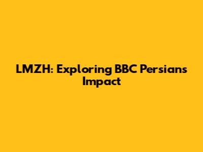 LMZH: Exploring BBC Persian's Impact