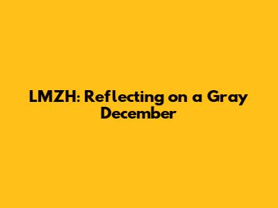 LMZH: Reflecting on a Gray December
