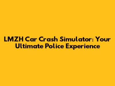 LMZH Car Crash Simulator: Your Ultimate Police Experience