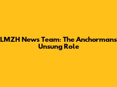LMZH News Team: The Anchorman's Unsung Role