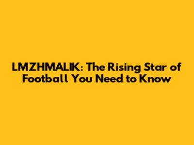 LMZHMALIK: The Rising Star of Football You Need to Know