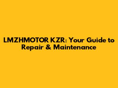 LMZHMOTOR KZR: Your Guide to Repair & Maintenance
