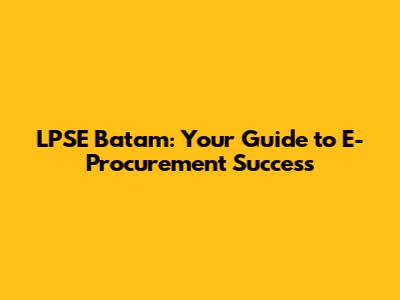 LPSE Batam: Your Guide to E-Procurement Success