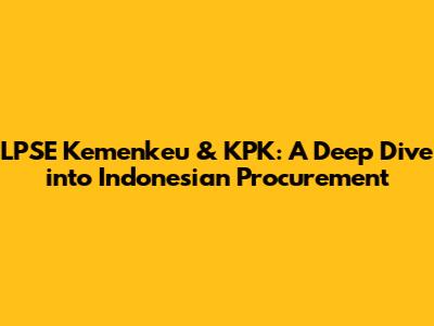 LPSE Kemenkeu & KPK: A Deep Dive into Indonesian Procurement