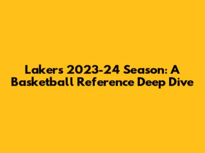 Lakers 2023-24 Season: A Basketball Reference Deep Dive