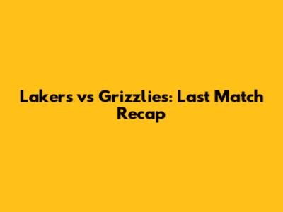 Lakers vs Grizzlies: Last Match Recap