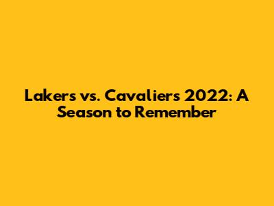 Lakers vs. Cavaliers 2022: A Season to Remember