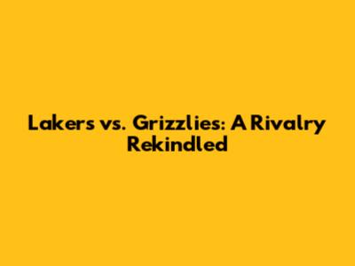Lakers vs. Grizzlies: A Rivalry Rekindled