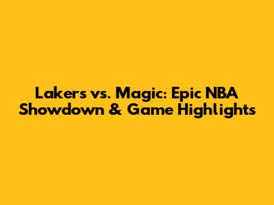 Lakers vs. Magic: Epic NBA Showdown & Game Highlights