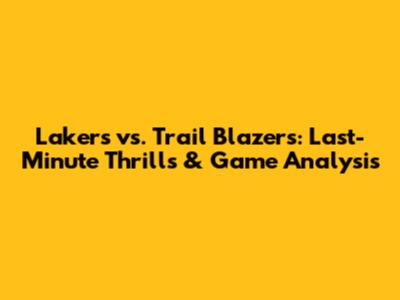 Lakers vs. Trail Blazers: Last-Minute Thrills & Game Analysis
