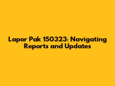 Lapor Pak 150323: Navigating Reports and Updates