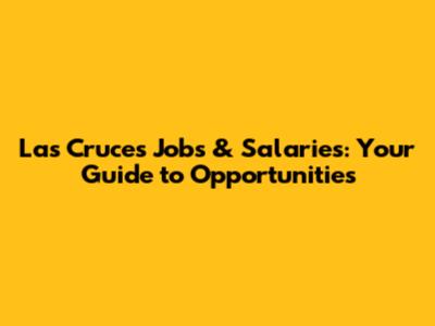 Las Cruces Jobs & Salaries: Your Guide to Opportunities