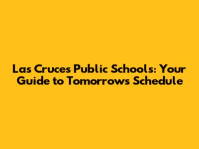 Las Cruces Public Schools: Your Guide to Tomorrow's Schedule