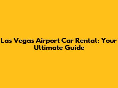Las Vegas Airport Car Rental: Your Ultimate Guide