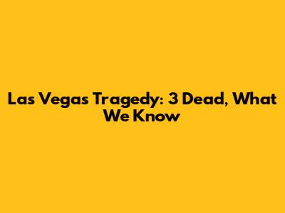 Las Vegas Tragedy: 3 Dead, What We Know