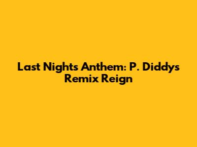 Last Night's Anthem: P. Diddy's Remix Reign