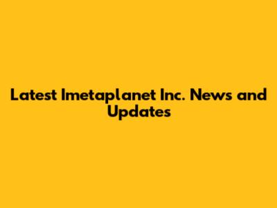 Latest Imetaplanet Inc. News and Updates