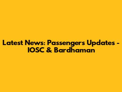 Latest News: Passengers Updates - IOSC & Bardhaman