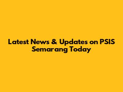 Latest News & Updates on PSIS Semarang Today