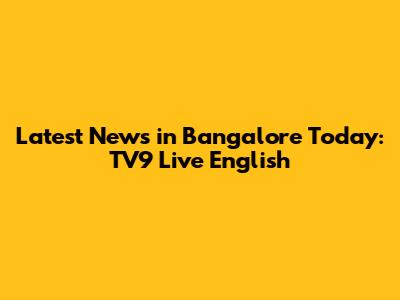 Latest News in Bangalore Today: TV9 Live English