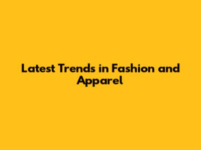 Latest Trends in Fashion and Apparel