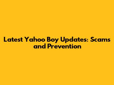 Latest Yahoo Boy Updates: Scams and Prevention