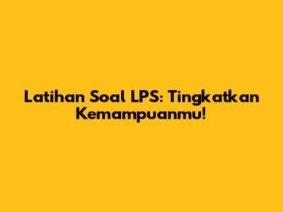 Latihan Soal LPS: Tingkatkan Kemampuanmu!