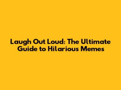 Laugh Out Loud: The Ultimate Guide to Hilarious Memes