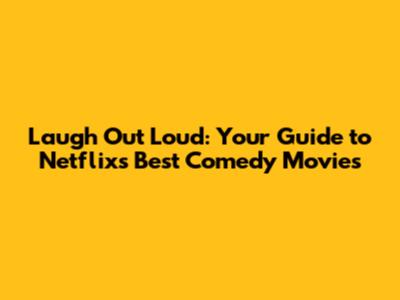 Laugh Out Loud: Your Guide to Netflix's Best Comedy Movies