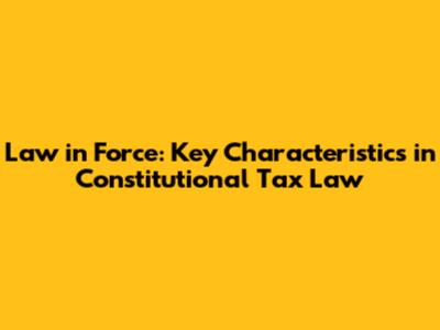 Law in Force: Key Characteristics in Constitutional Tax Law