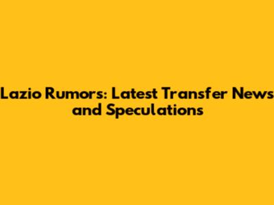 Lazio Rumors: Latest Transfer News and Speculations