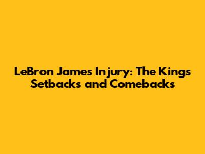 LeBron James Injury: The King's Setbacks and Comebacks