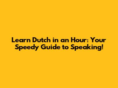 Learn Dutch in an Hour: Your Speedy Guide to Speaking!