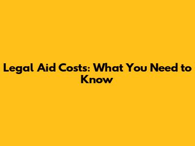 Legal Aid Costs: What You Need to Know