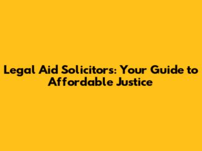 Legal Aid Solicitors: Your Guide to Affordable Justice
