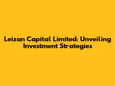 Leizan Capital Limited: Unveiling Investment Strategies