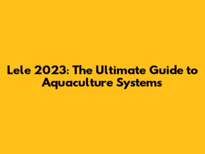 Lele 2023: The Ultimate Guide to Aquaculture Systems