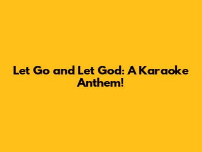 Let Go and Let God: A Karaoke Anthem!