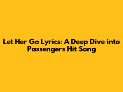 Let Her Go Lyrics: A Deep Dive into Passenger's Hit Song